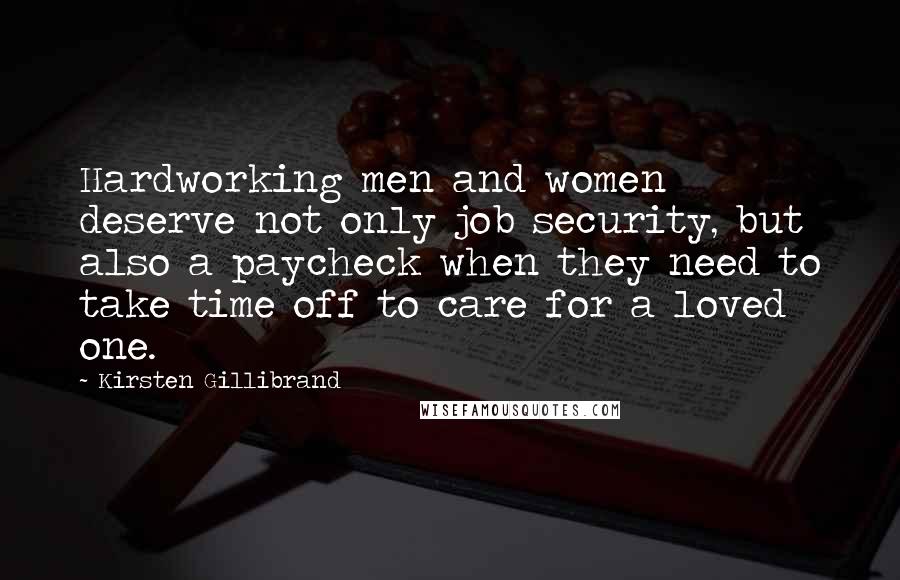 Kirsten Gillibrand Quotes: Hardworking men and women deserve not only job security, but also a paycheck when they need to take time off to care for a loved one.