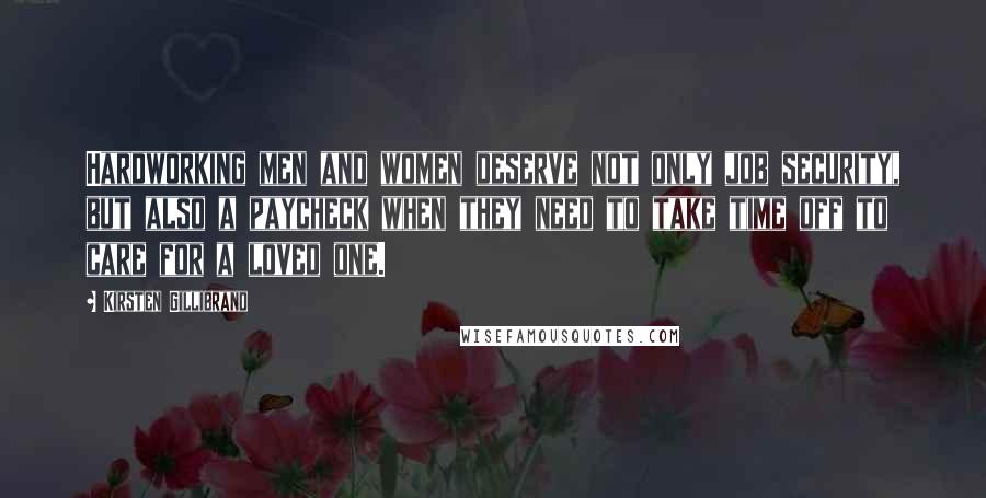 Kirsten Gillibrand Quotes: Hardworking men and women deserve not only job security, but also a paycheck when they need to take time off to care for a loved one.