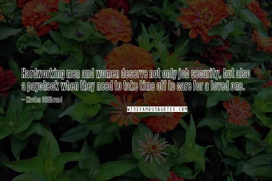 Kirsten Gillibrand Quotes: Hardworking men and women deserve not only job security, but also a paycheck when they need to take time off to care for a loved one.