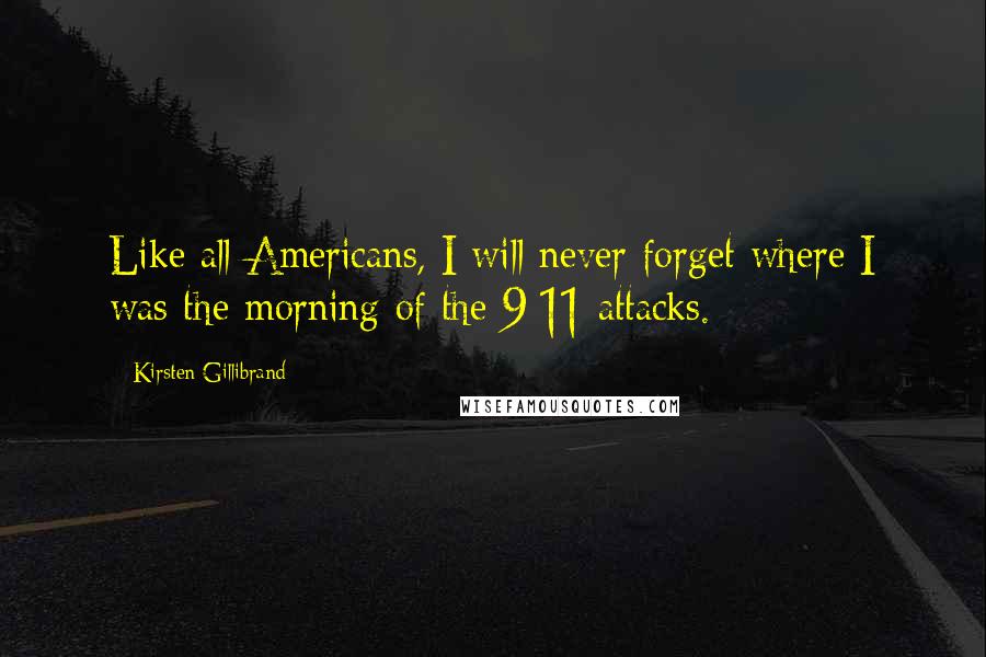 Kirsten Gillibrand Quotes: Like all Americans, I will never forget where I was the morning of the 9/11 attacks.