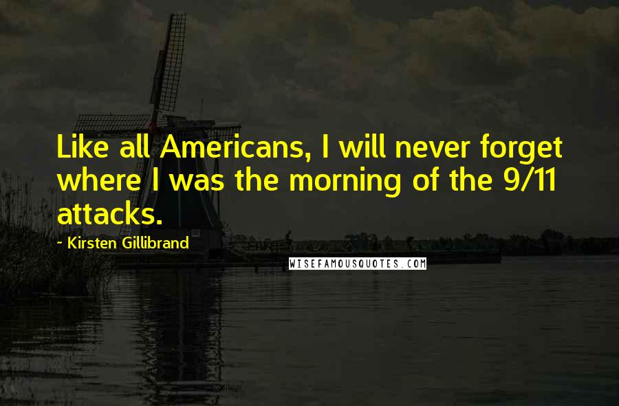 Kirsten Gillibrand Quotes: Like all Americans, I will never forget where I was the morning of the 9/11 attacks.