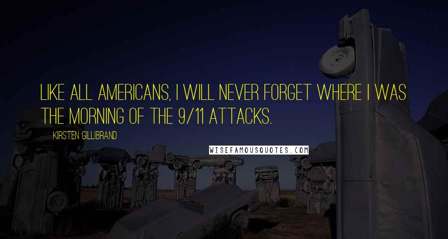 Kirsten Gillibrand Quotes: Like all Americans, I will never forget where I was the morning of the 9/11 attacks.