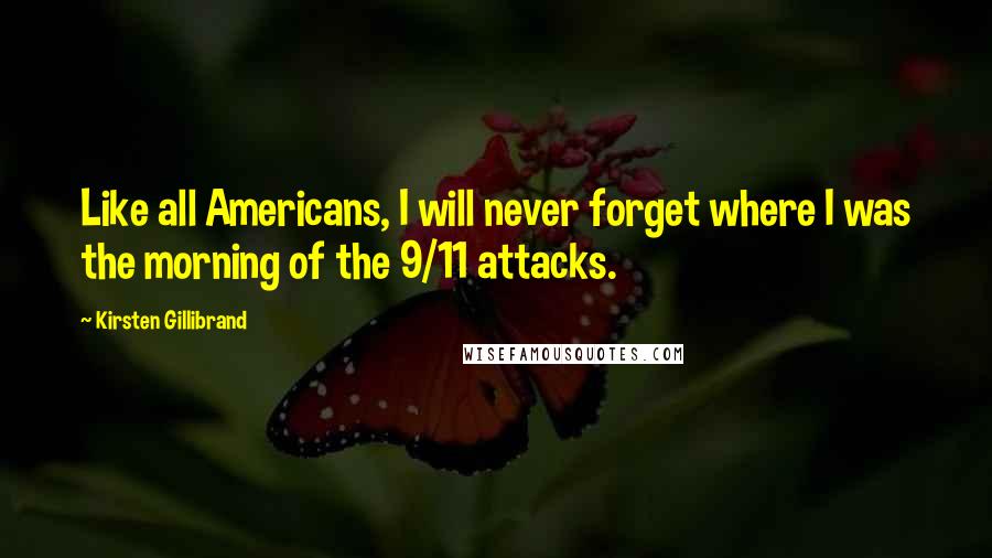 Kirsten Gillibrand Quotes: Like all Americans, I will never forget where I was the morning of the 9/11 attacks.