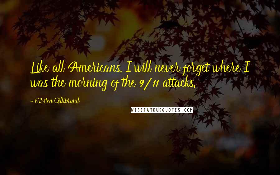 Kirsten Gillibrand Quotes: Like all Americans, I will never forget where I was the morning of the 9/11 attacks.