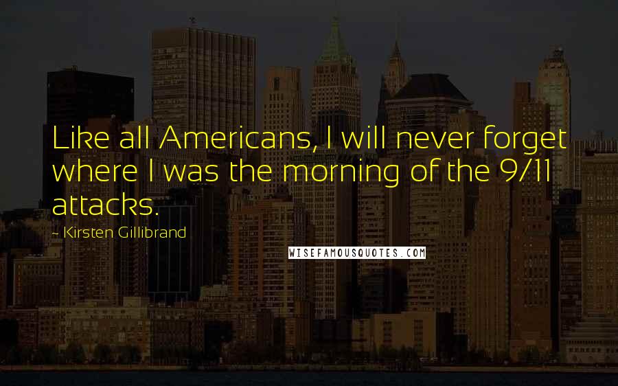 Kirsten Gillibrand Quotes: Like all Americans, I will never forget where I was the morning of the 9/11 attacks.