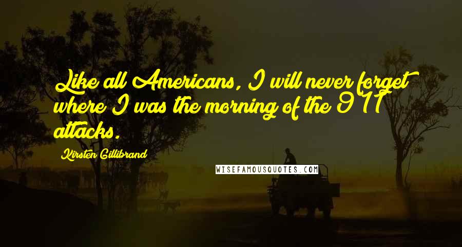 Kirsten Gillibrand Quotes: Like all Americans, I will never forget where I was the morning of the 9/11 attacks.