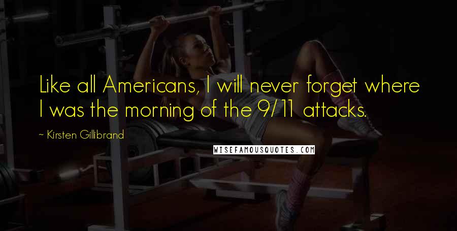 Kirsten Gillibrand Quotes: Like all Americans, I will never forget where I was the morning of the 9/11 attacks.