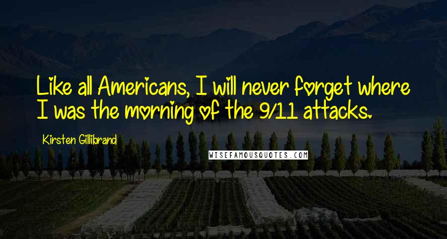 Kirsten Gillibrand Quotes: Like all Americans, I will never forget where I was the morning of the 9/11 attacks.