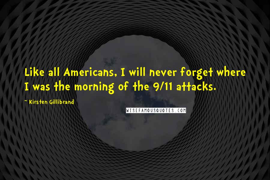 Kirsten Gillibrand Quotes: Like all Americans, I will never forget where I was the morning of the 9/11 attacks.