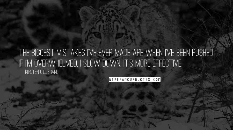 Kirsten Gillibrand Quotes: The biggest mistakes I've ever made are when I've been rushed. If I'm overwhelmed, I slow down. It's more effective.