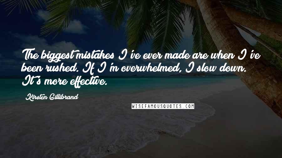 Kirsten Gillibrand Quotes: The biggest mistakes I've ever made are when I've been rushed. If I'm overwhelmed, I slow down. It's more effective.