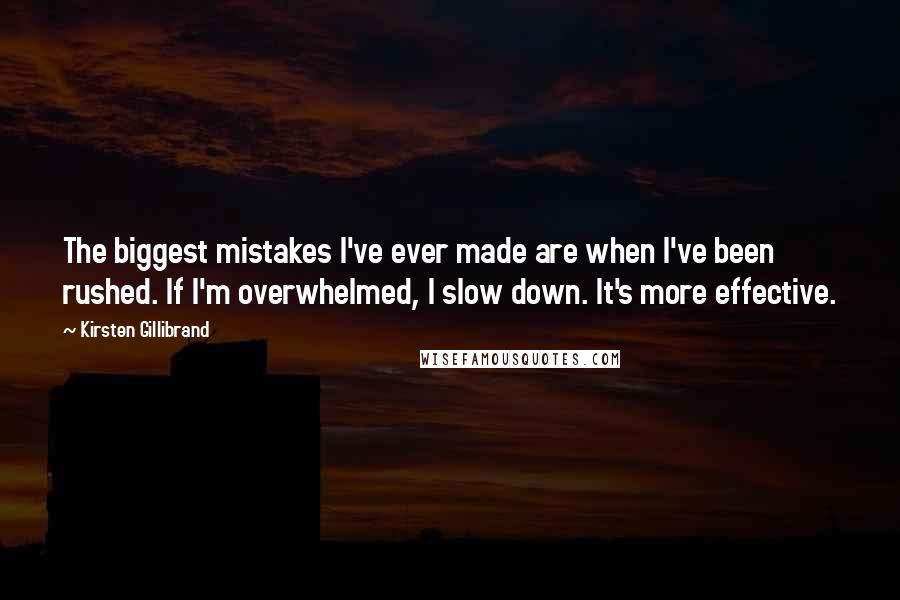 Kirsten Gillibrand Quotes: The biggest mistakes I've ever made are when I've been rushed. If I'm overwhelmed, I slow down. It's more effective.