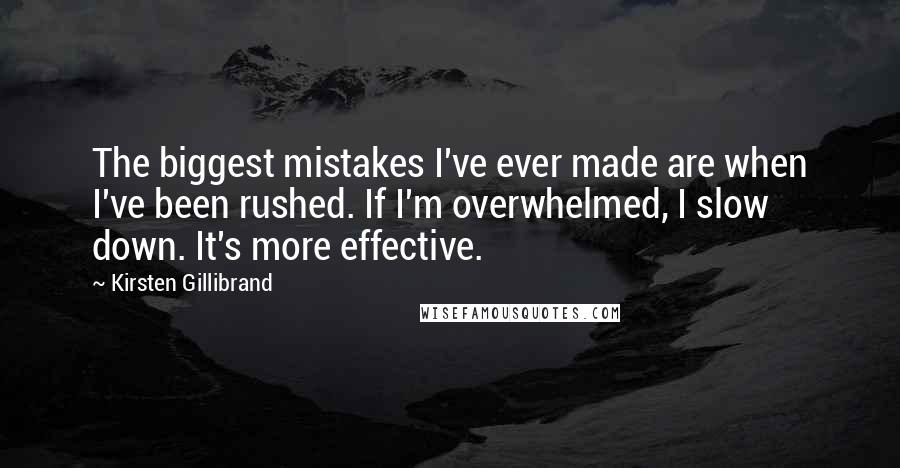 Kirsten Gillibrand Quotes: The biggest mistakes I've ever made are when I've been rushed. If I'm overwhelmed, I slow down. It's more effective.
