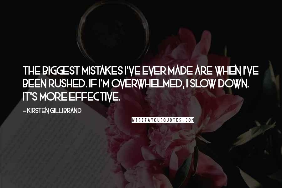 Kirsten Gillibrand Quotes: The biggest mistakes I've ever made are when I've been rushed. If I'm overwhelmed, I slow down. It's more effective.