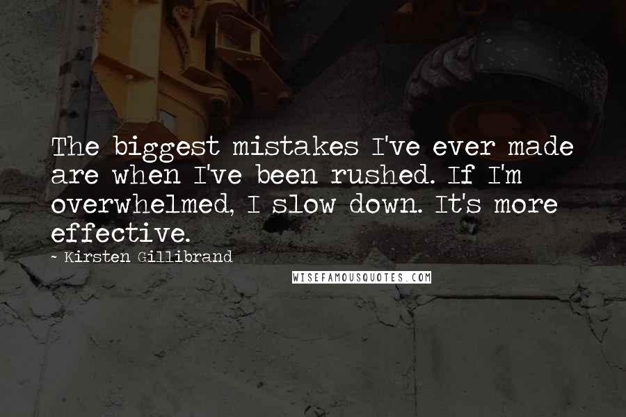 Kirsten Gillibrand Quotes: The biggest mistakes I've ever made are when I've been rushed. If I'm overwhelmed, I slow down. It's more effective.