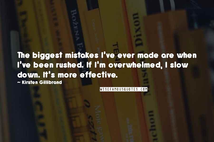 Kirsten Gillibrand Quotes: The biggest mistakes I've ever made are when I've been rushed. If I'm overwhelmed, I slow down. It's more effective.