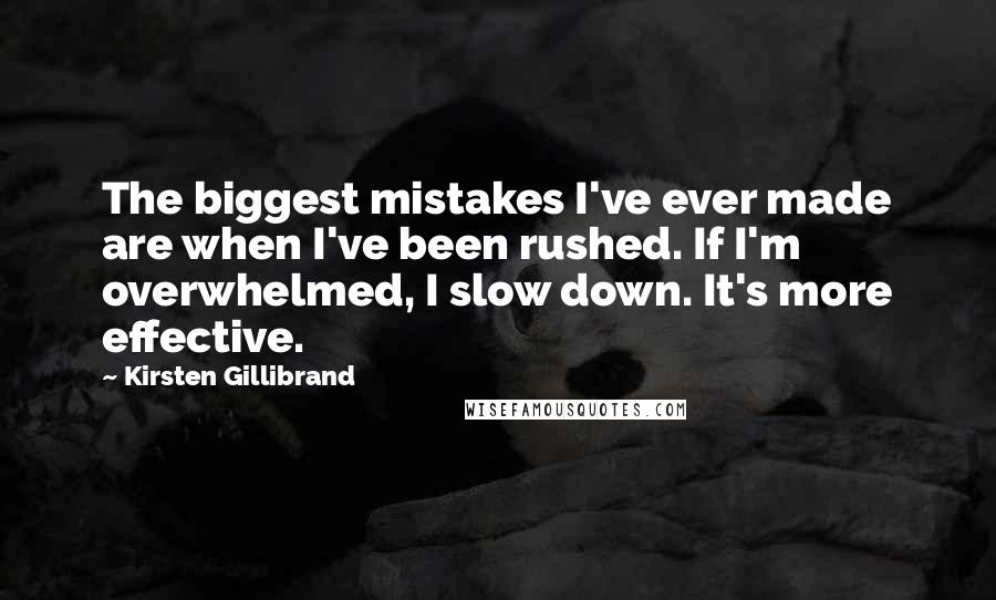 Kirsten Gillibrand Quotes: The biggest mistakes I've ever made are when I've been rushed. If I'm overwhelmed, I slow down. It's more effective.