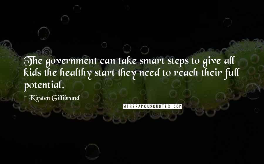 Kirsten Gillibrand Quotes: The government can take smart steps to give all kids the healthy start they need to reach their full potential.