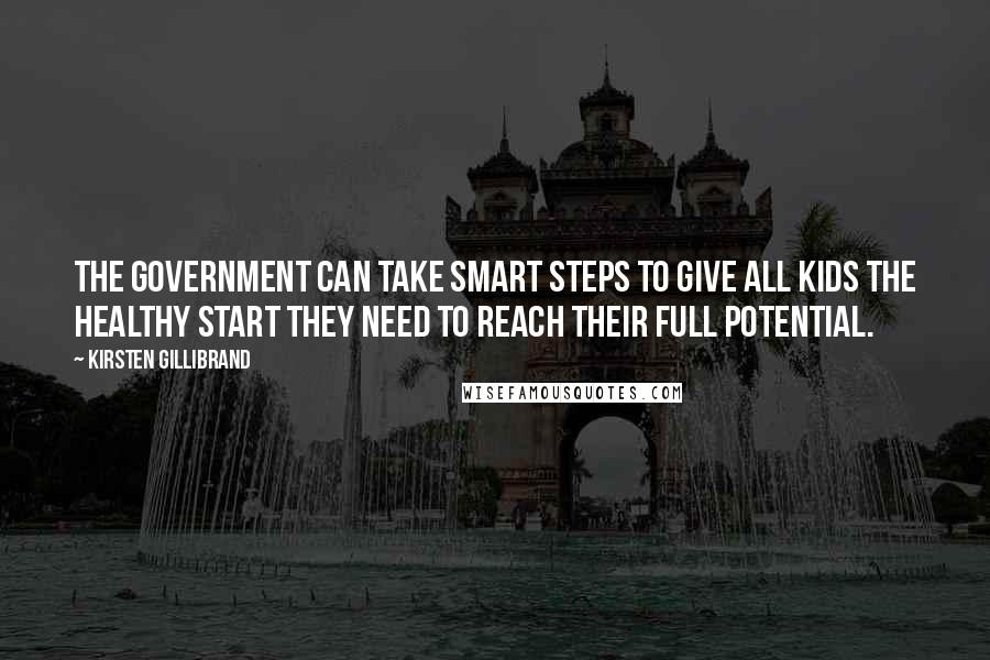 Kirsten Gillibrand Quotes: The government can take smart steps to give all kids the healthy start they need to reach their full potential.