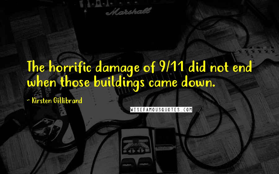 Kirsten Gillibrand Quotes: The horrific damage of 9/11 did not end when those buildings came down.