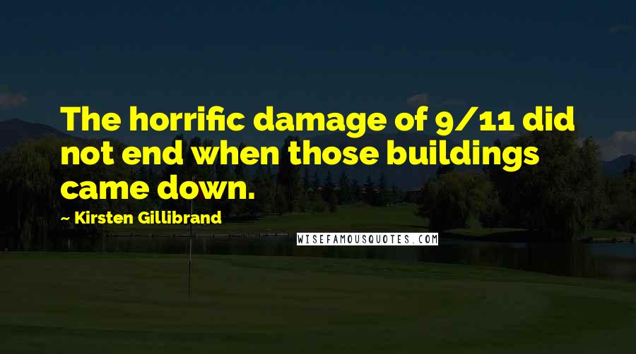 Kirsten Gillibrand Quotes: The horrific damage of 9/11 did not end when those buildings came down.