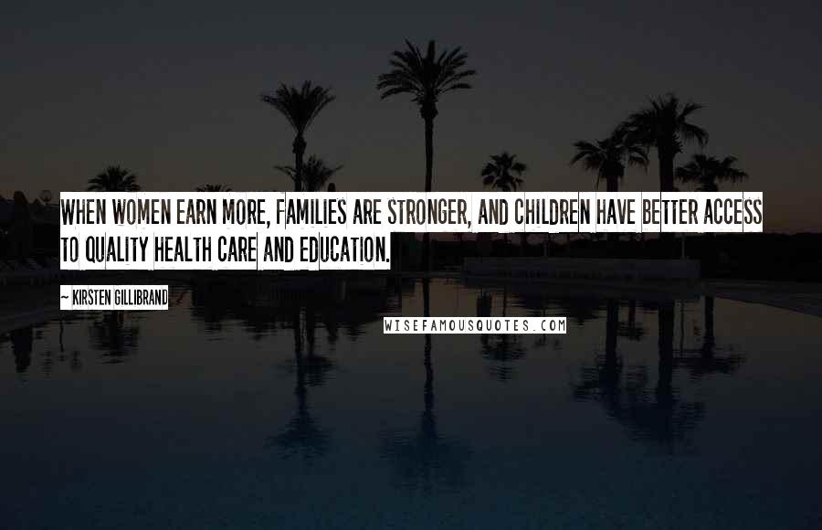 Kirsten Gillibrand Quotes: When women earn more, families are stronger, and children have better access to quality health care and education.