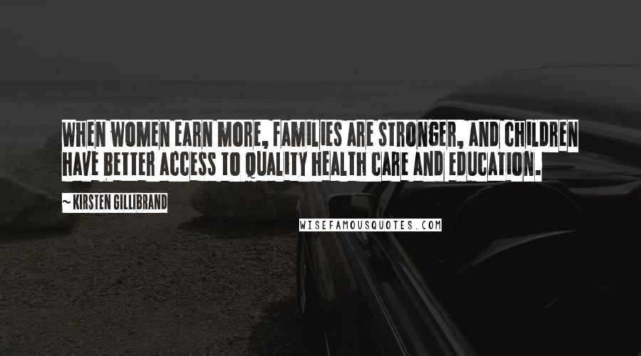 Kirsten Gillibrand Quotes: When women earn more, families are stronger, and children have better access to quality health care and education.