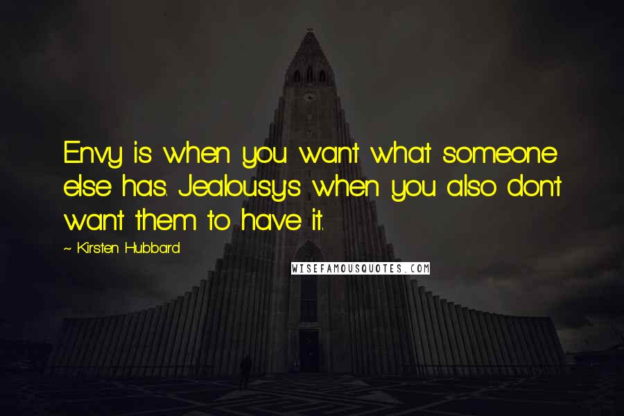 Kirsten Hubbard Quotes: Envy is when you want what someone else has. Jealousy's when you also don't want them to have it.