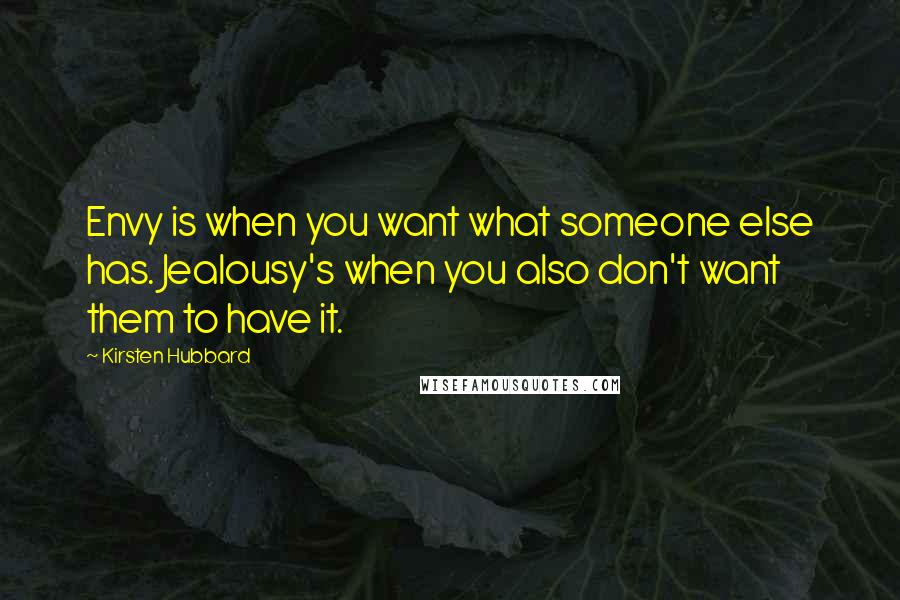 Kirsten Hubbard Quotes: Envy is when you want what someone else has. Jealousy's when you also don't want them to have it.