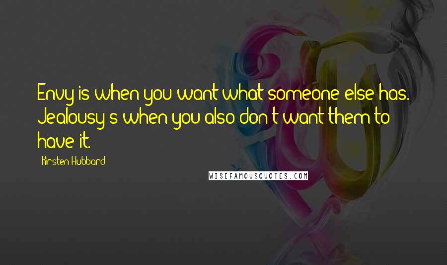 Kirsten Hubbard Quotes: Envy is when you want what someone else has. Jealousy's when you also don't want them to have it.