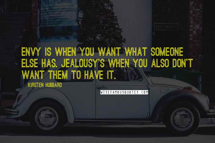 Kirsten Hubbard Quotes: Envy is when you want what someone else has. Jealousy's when you also don't want them to have it.