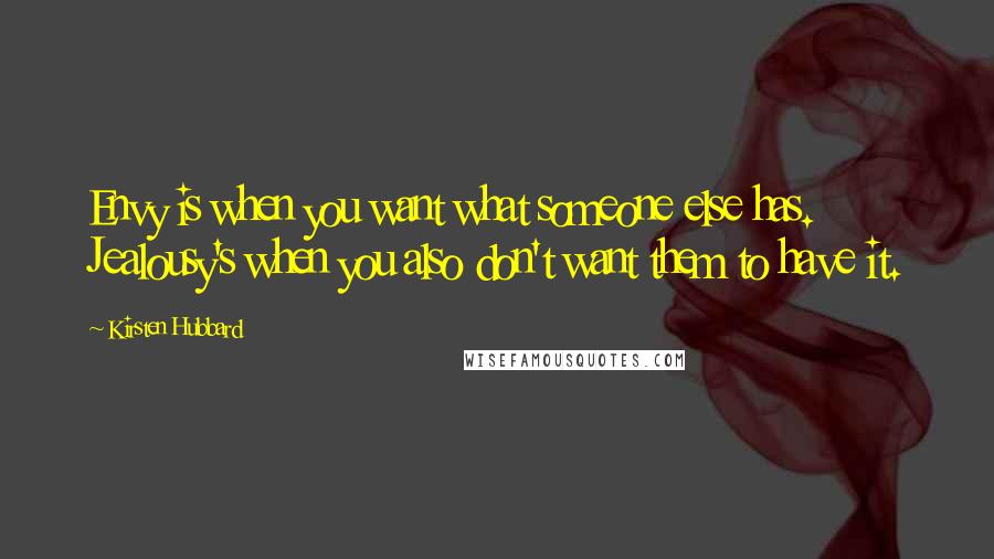 Kirsten Hubbard Quotes: Envy is when you want what someone else has. Jealousy's when you also don't want them to have it.