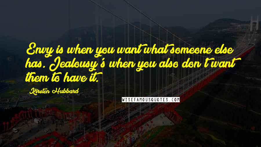 Kirsten Hubbard Quotes: Envy is when you want what someone else has. Jealousy's when you also don't want them to have it.