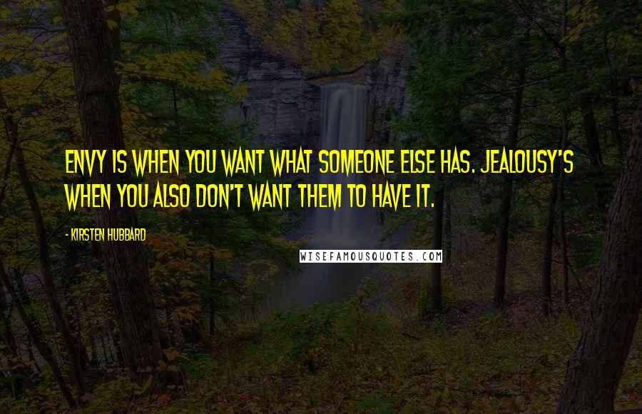 Kirsten Hubbard Quotes: Envy is when you want what someone else has. Jealousy's when you also don't want them to have it.