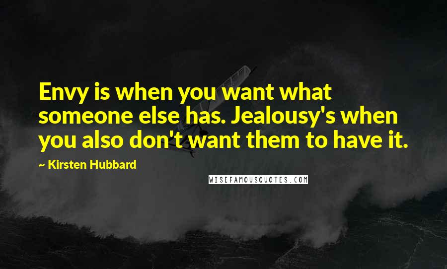Kirsten Hubbard Quotes: Envy is when you want what someone else has. Jealousy's when you also don't want them to have it.