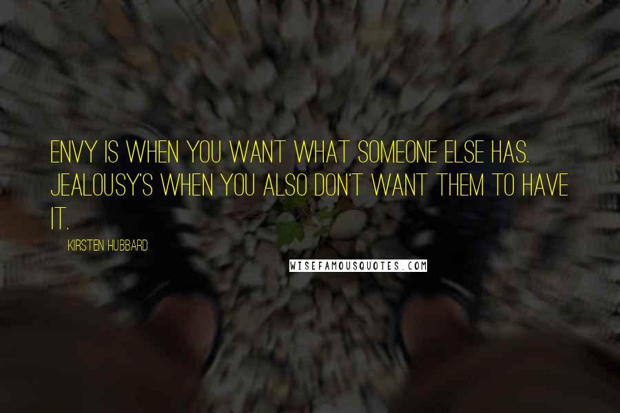 Kirsten Hubbard Quotes: Envy is when you want what someone else has. Jealousy's when you also don't want them to have it.