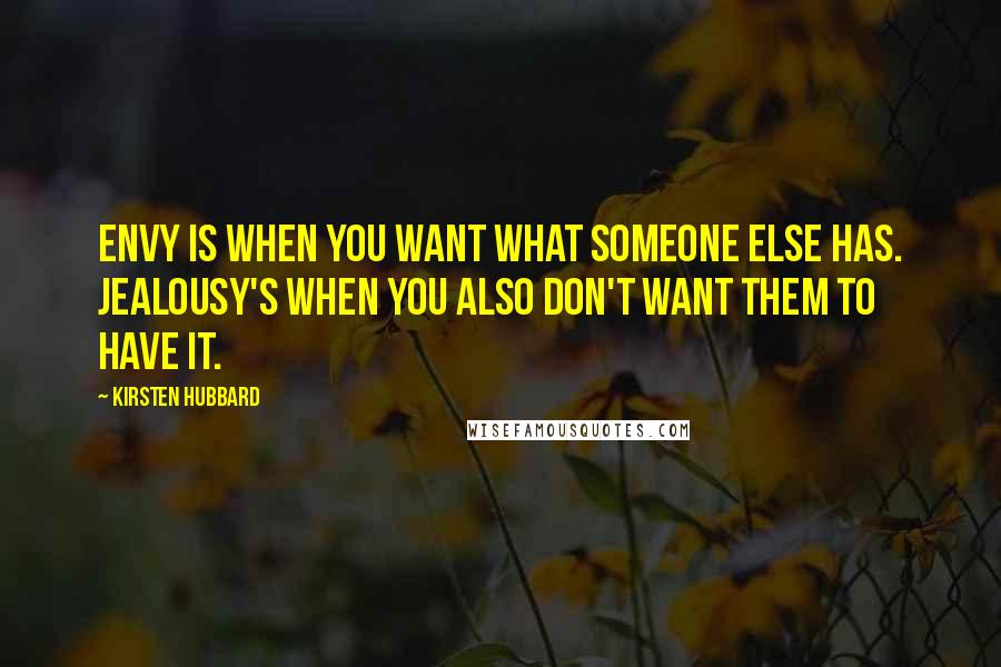 Kirsten Hubbard Quotes: Envy is when you want what someone else has. Jealousy's when you also don't want them to have it.