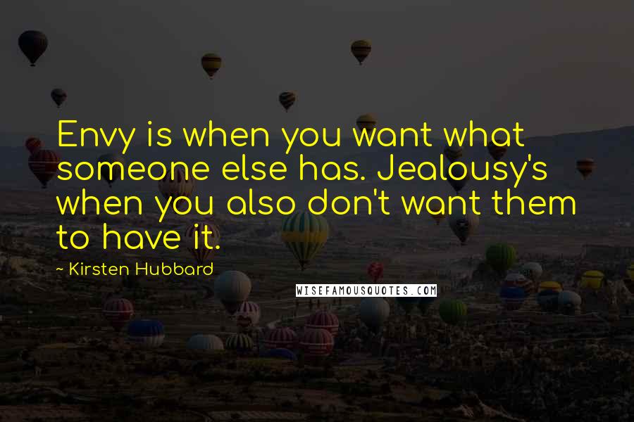 Kirsten Hubbard Quotes: Envy is when you want what someone else has. Jealousy's when you also don't want them to have it.