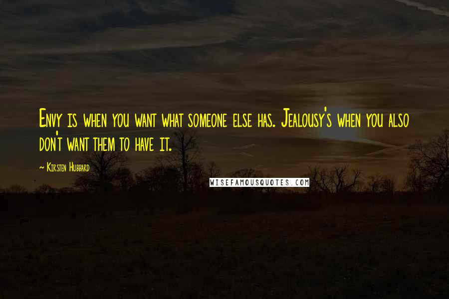 Kirsten Hubbard Quotes: Envy is when you want what someone else has. Jealousy's when you also don't want them to have it.