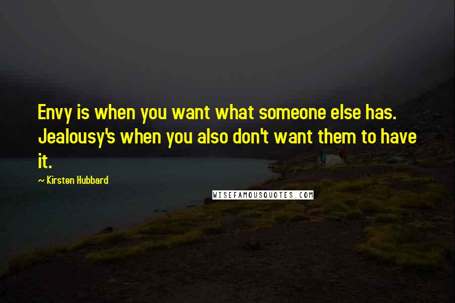 Kirsten Hubbard Quotes: Envy is when you want what someone else has. Jealousy's when you also don't want them to have it.