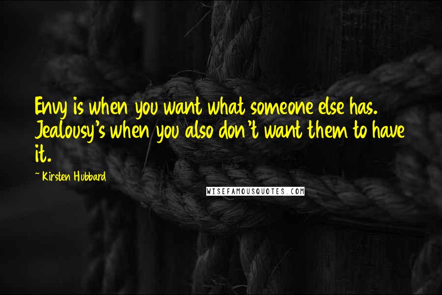 Kirsten Hubbard Quotes: Envy is when you want what someone else has. Jealousy's when you also don't want them to have it.