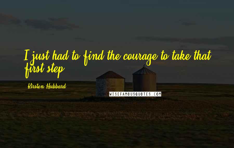 Kirsten Hubbard Quotes: I just had to find the courage to take that first step.