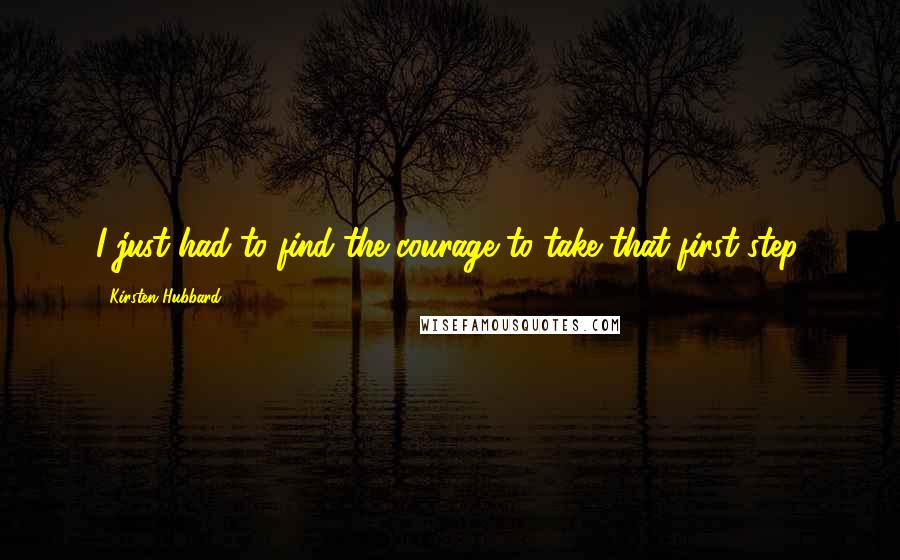 Kirsten Hubbard Quotes: I just had to find the courage to take that first step.