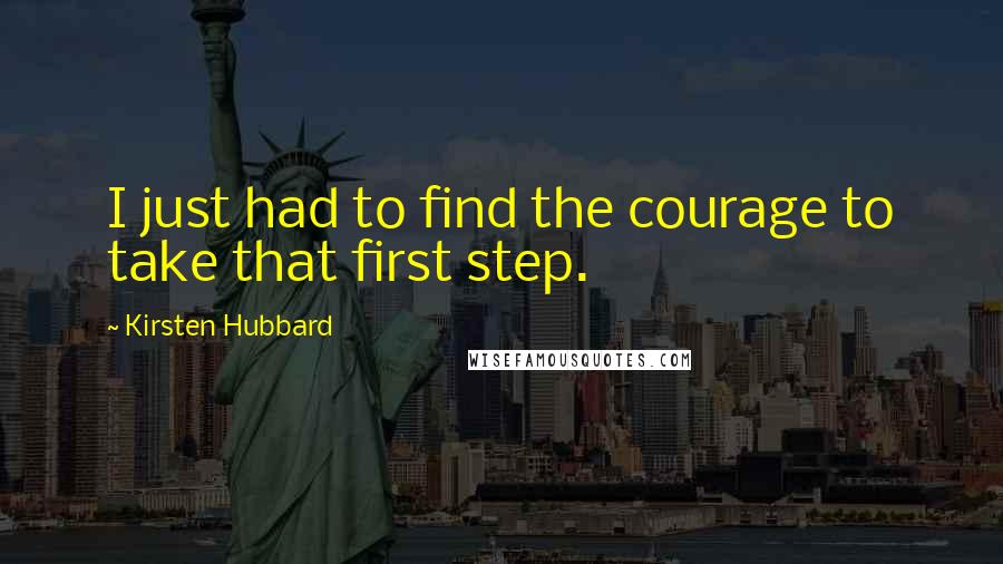 Kirsten Hubbard Quotes: I just had to find the courage to take that first step.