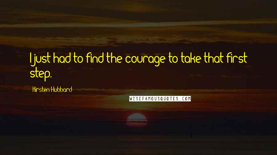 Kirsten Hubbard Quotes: I just had to find the courage to take that first step.