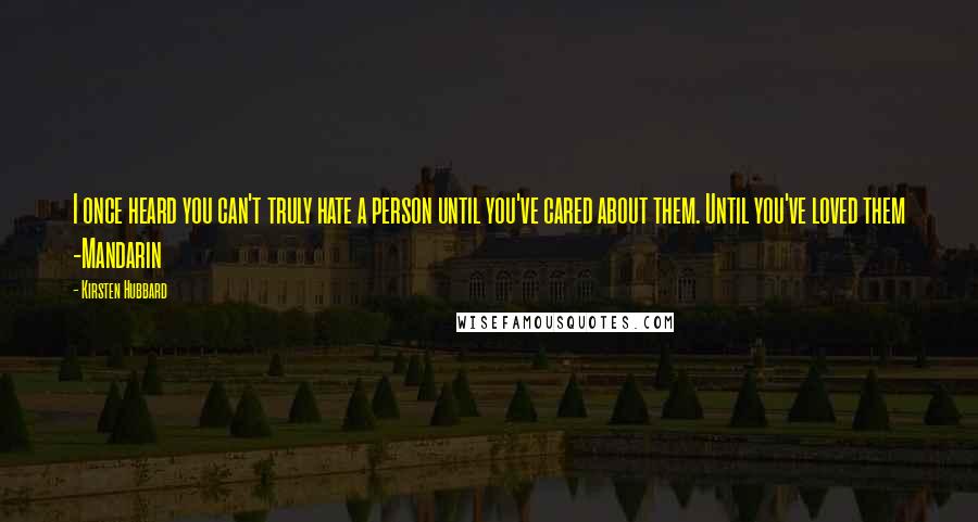 Kirsten Hubbard Quotes: I once heard you can't truly hate a person until you've cared about them. Until you've loved them -Mandarin