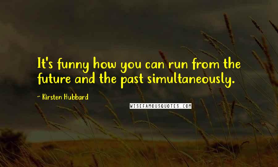 Kirsten Hubbard Quotes: It's funny how you can run from the future and the past simultaneously.