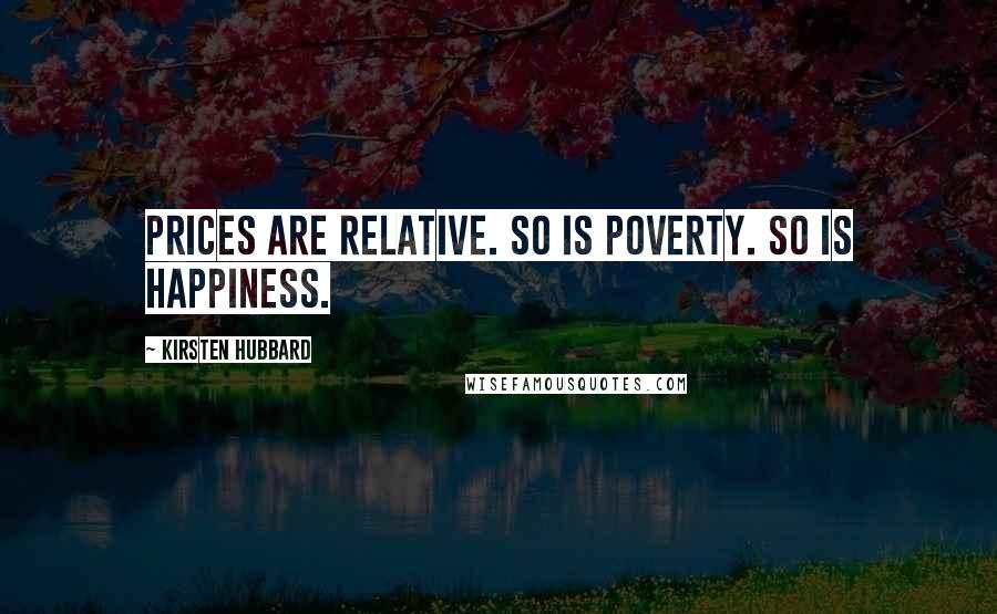 Kirsten Hubbard Quotes: Prices are relative. So is poverty. So is happiness.