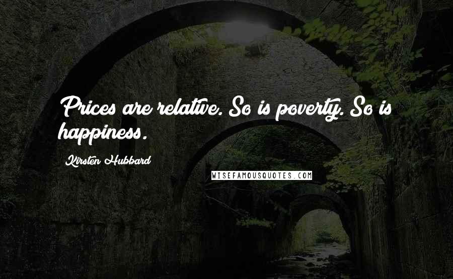 Kirsten Hubbard Quotes: Prices are relative. So is poverty. So is happiness.