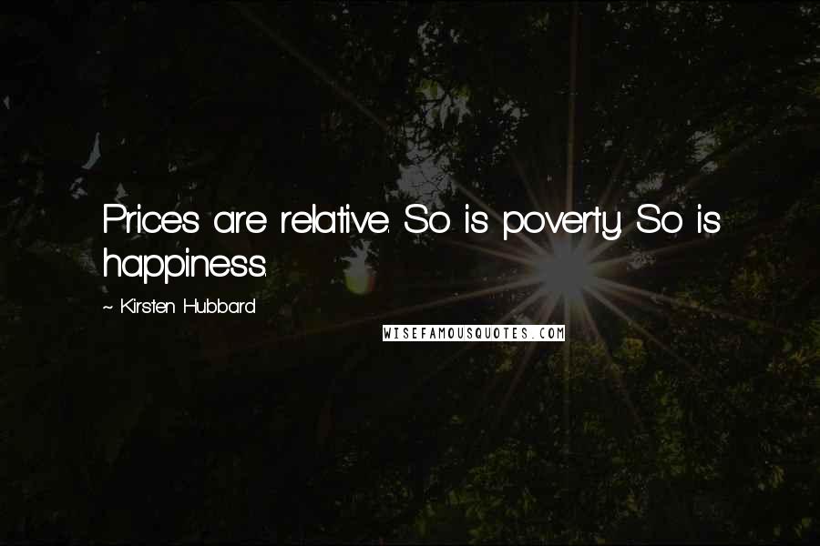 Kirsten Hubbard Quotes: Prices are relative. So is poverty. So is happiness.